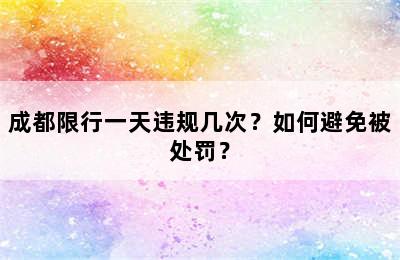 成都限行一天违规几次？如何避免被处罚？