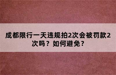 成都限行一天违规拍2次会被罚款2次吗？如何避免？