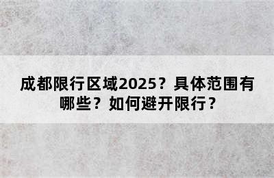 成都限行区域2025？具体范围有哪些？如何避开限行？