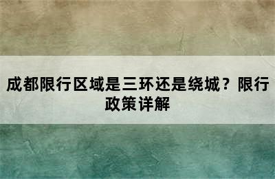 成都限行区域是三环还是绕城？限行政策详解