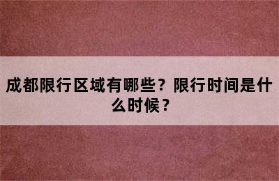 成都限行区域有哪些？限行时间是什么时候？