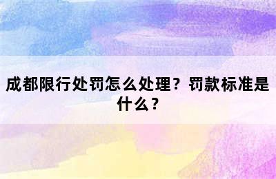 成都限行处罚怎么处理？罚款标准是什么？