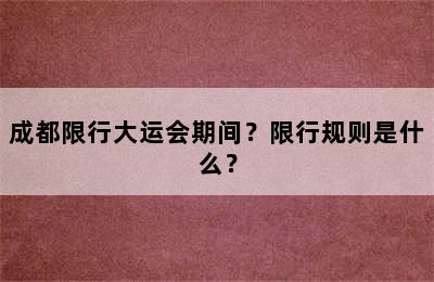 成都限行大运会期间？限行规则是什么？