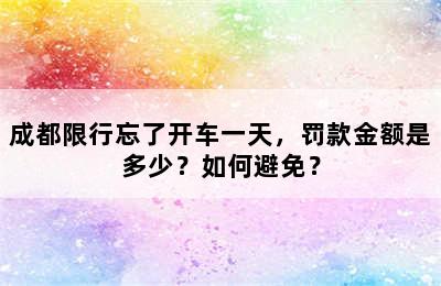 成都限行忘了开车一天，罚款金额是多少？如何避免？