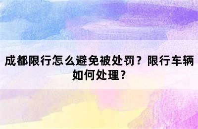 成都限行怎么避免被处罚？限行车辆如何处理？
