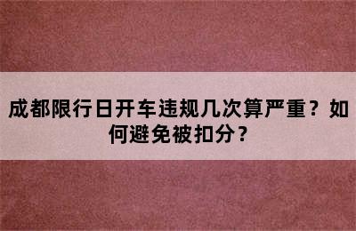 成都限行日开车违规几次算严重？如何避免被扣分？