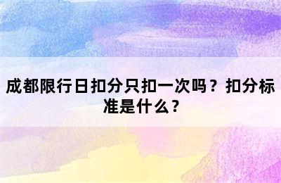 成都限行日扣分只扣一次吗？扣分标准是什么？
