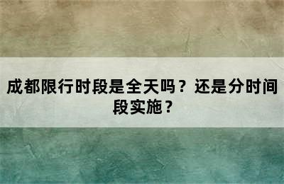 成都限行时段是全天吗？还是分时间段实施？