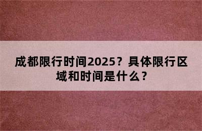 成都限行时间2025？具体限行区域和时间是什么？