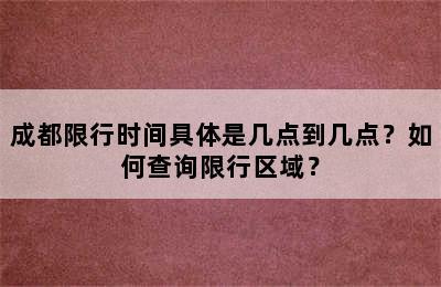 成都限行时间具体是几点到几点？如何查询限行区域？