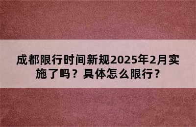 成都限行时间新规2025年2月实施了吗？具体怎么限行？