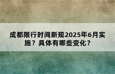 成都限行时间新规2025年6月实施？具体有哪些变化？