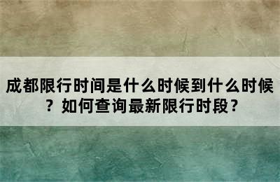 成都限行时间是什么时候到什么时候？如何查询最新限行时段？