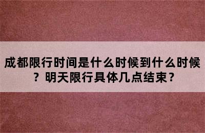 成都限行时间是什么时候到什么时候？明天限行具体几点结束？