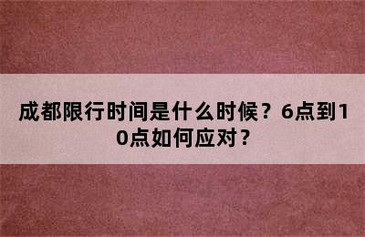 成都限行时间是什么时候？6点到10点如何应对？