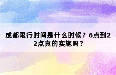 成都限行时间是什么时候？6点到22点真的实施吗？