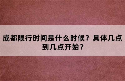 成都限行时间是什么时候？具体几点到几点开始？