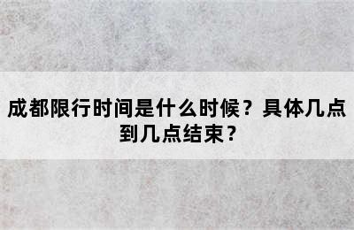 成都限行时间是什么时候？具体几点到几点结束？