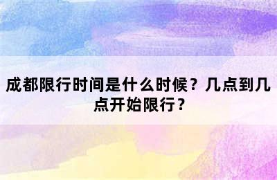 成都限行时间是什么时候？几点到几点开始限行？