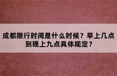 成都限行时间是什么时候？早上几点到晚上九点具体规定？