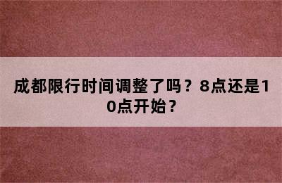 成都限行时间调整了吗？8点还是10点开始？
