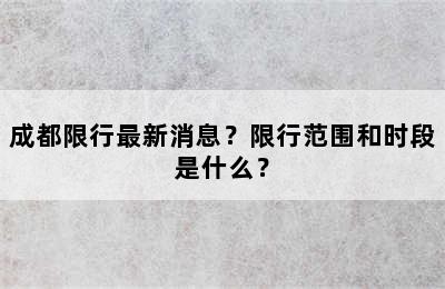 成都限行最新消息？限行范围和时段是什么？