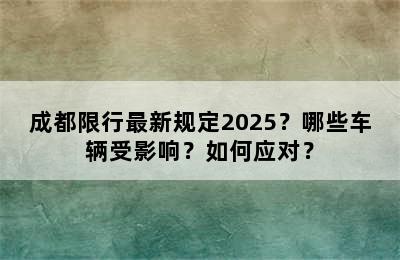 成都限行最新规定2025？哪些车辆受影响？如何应对？