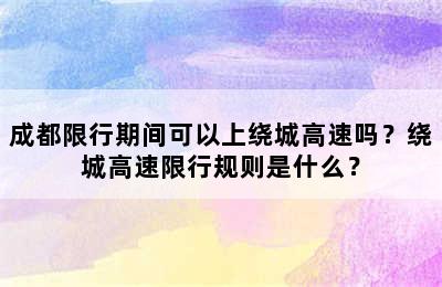 成都限行期间可以上绕城高速吗？绕城高速限行规则是什么？