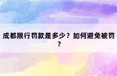成都限行罚款是多少？如何避免被罚？