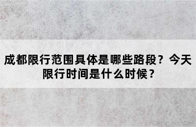 成都限行范围具体是哪些路段？今天限行时间是什么时候？