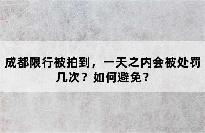 成都限行被拍到，一天之内会被处罚几次？如何避免？
