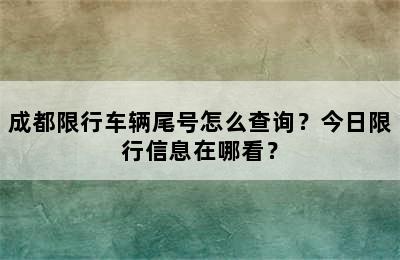 成都限行车辆尾号怎么查询？今日限行信息在哪看？