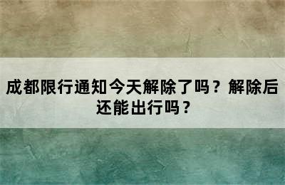 成都限行通知今天解除了吗？解除后还能出行吗？