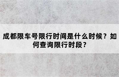 成都限车号限行时间是什么时候？如何查询限行时段？