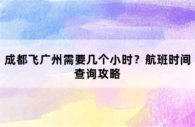 成都飞广州需要几个小时？航班时间查询攻略