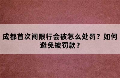成都首次闯限行会被怎么处罚？如何避免被罚款？