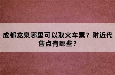 成都龙泉哪里可以取火车票？附近代售点有哪些？