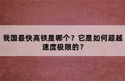 我国最快高铁是哪个？它是如何超越速度极限的？