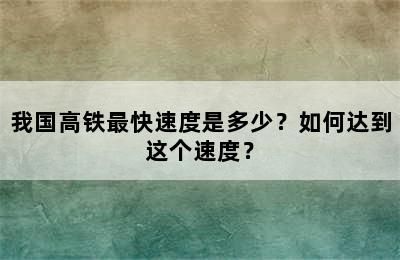 我国高铁最快速度是多少？如何达到这个速度？