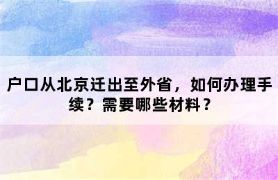 户口从北京迁出至外省，如何办理手续？需要哪些材料？