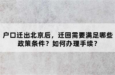 户口迁出北京后，迁回需要满足哪些政策条件？如何办理手续？