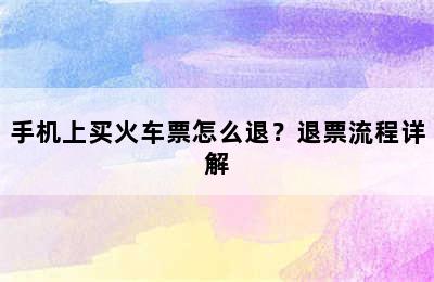 手机上买火车票怎么退？退票流程详解