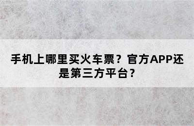 手机上哪里买火车票？官方APP还是第三方平台？