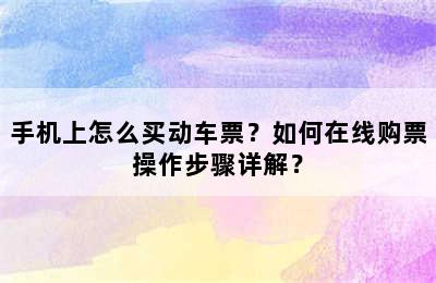 手机上怎么买动车票？如何在线购票操作步骤详解？