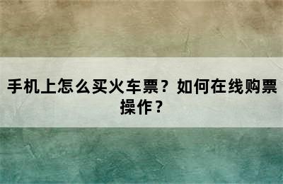手机上怎么买火车票？如何在线购票操作？