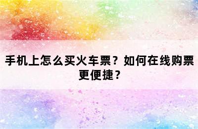 手机上怎么买火车票？如何在线购票更便捷？