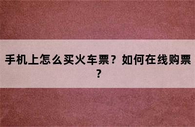 手机上怎么买火车票？如何在线购票？
