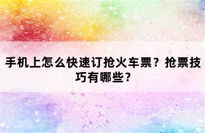 手机上怎么快速订抢火车票？抢票技巧有哪些？