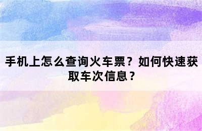 手机上怎么查询火车票？如何快速获取车次信息？