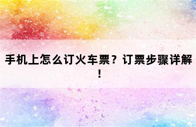 手机上怎么订火车票？订票步骤详解！